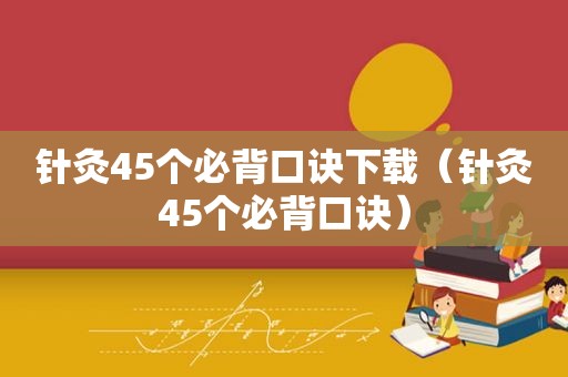 针灸45个必背口诀下载（针灸45个必背口诀）