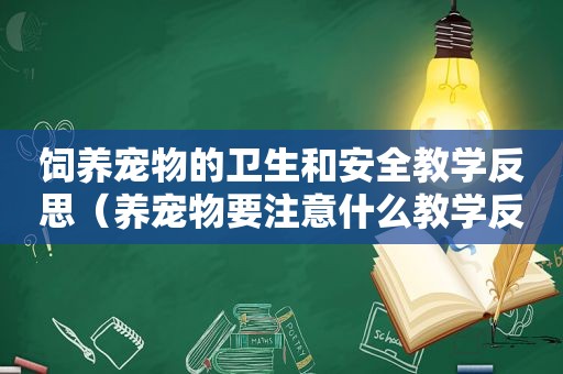 饲养宠物的卫生和安全教学反思（养宠物要注意什么教学反思）