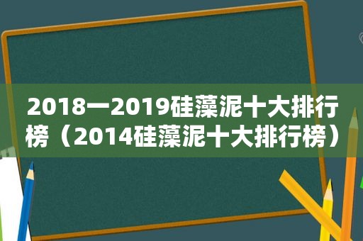 2018一2019硅藻泥十大排行榜（2014硅藻泥十大排行榜）