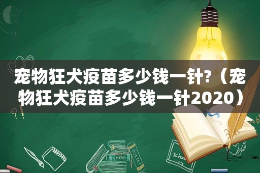 宠物狂犬疫苗多少钱一针?（宠物狂犬疫苗多少钱一针2020）