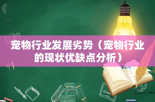 宠物行业发展劣势（宠物行业的现状优缺点分析）