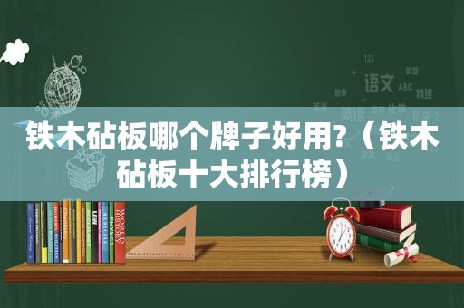 铁木砧板哪个牌子好用?（铁木砧板十大排行榜）