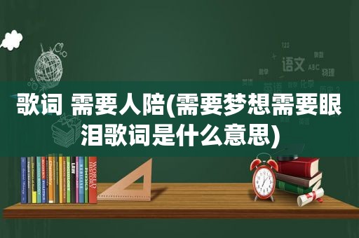 歌词 需要人陪(需要梦想需要眼泪歌词是什么意思)