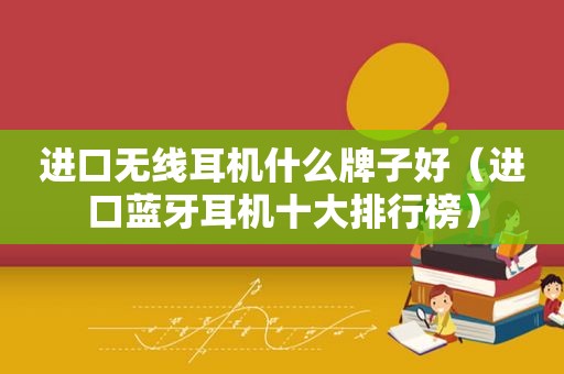 进口无线耳机什么牌子好（进口蓝牙耳机十大排行榜）