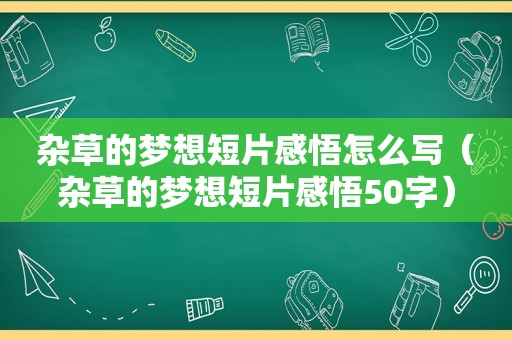 杂草的梦想短片感悟怎么写（杂草的梦想短片感悟50字）