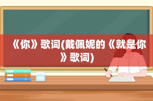 《你》歌词(戴佩妮的《就是你》歌词)