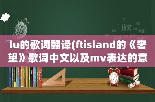 lu的歌词翻译(ftisland的《奢望》歌词中文以及mv表达的意思)