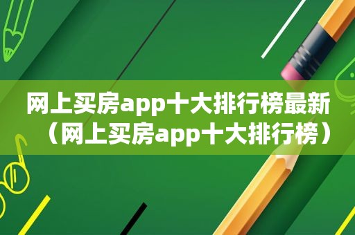 网上买房app十大排行榜最新（网上买房app十大排行榜）