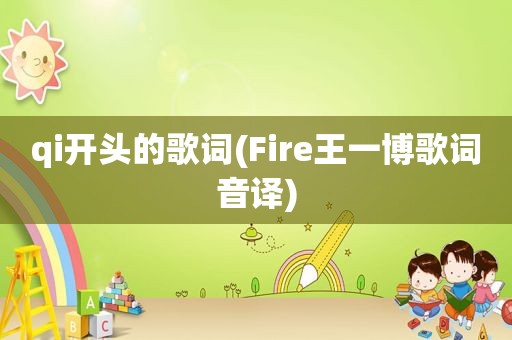 qi开头的歌词(Fire王一博歌词音译)