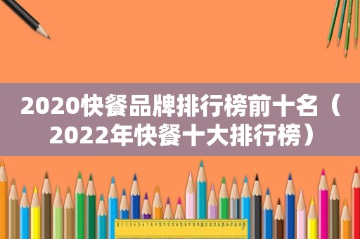 2020快餐品牌排行榜前十名（2022年快餐十大排行榜）