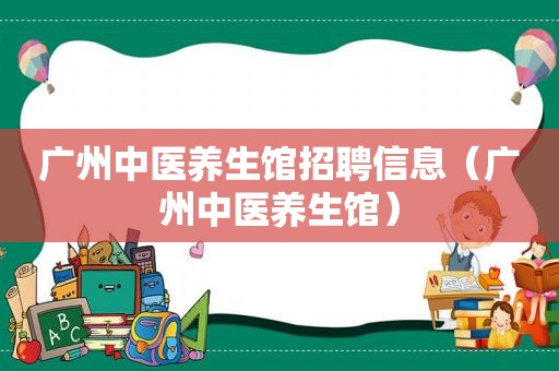 广州中医养生馆招聘信息（广州中医养生馆）