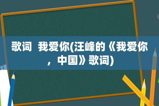 歌词  我爱你(汪峰的《我爱你，中国》歌词)