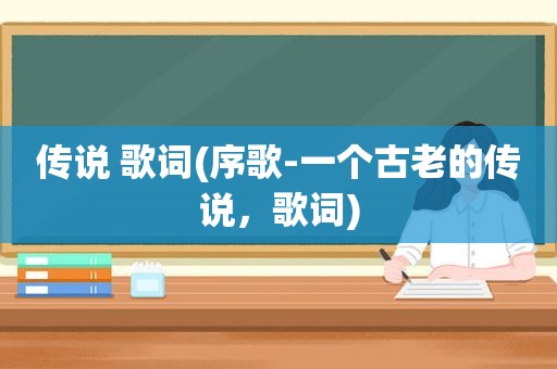 传说 歌词(序歌-一个古老的传说，歌词)