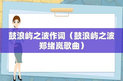 鼓浪屿之波作词（鼓浪屿之波郑绪岚歌曲）