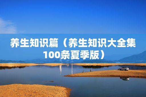 养生知识篇（养生知识大全集100条夏季版）