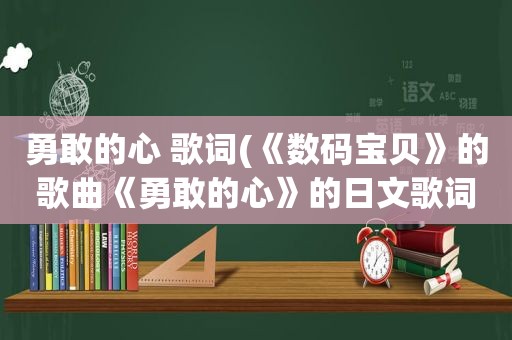 勇敢的心 歌词(《数码宝贝》的歌曲《勇敢的心》的日文歌词)