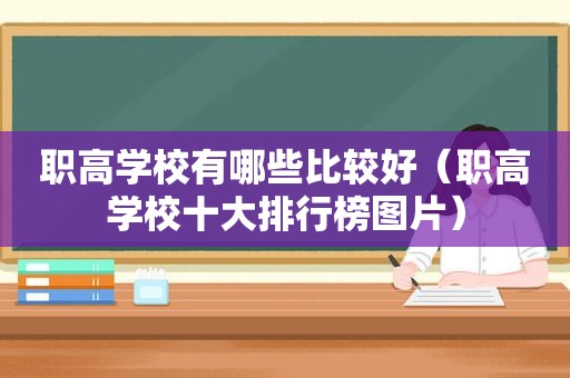 职高学校有哪些比较好（职高学校十大排行榜图片）