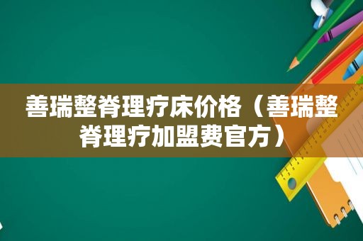 善瑞整脊理疗床价格（善瑞整脊理疗加盟费官方）