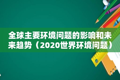 全球主要环境问题的影响和未来趋势（2020世界环境问题）