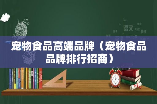 宠物食品高端品牌（宠物食品品牌排行招商）