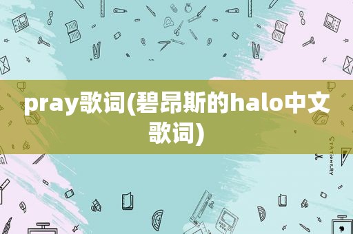 pray歌词(碧昂斯的halo中文歌词)