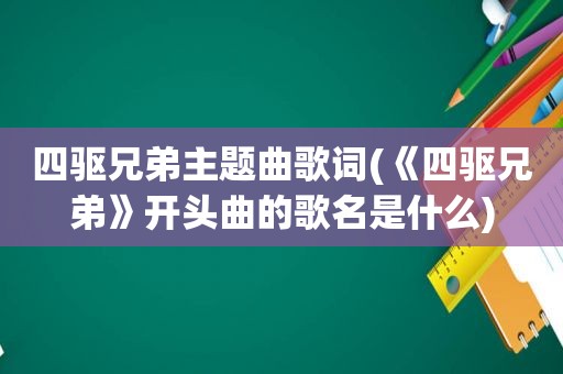 四驱兄弟主题曲歌词(《四驱兄弟》开头曲的歌名是什么)