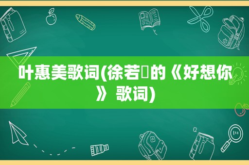 叶惠美歌词(徐若瑄的《好想你》 歌词)