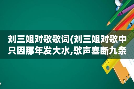 刘三姐对歌歌词(刘三姐对歌中只因那年发大水,歌声塞断九条河的意思是什么)