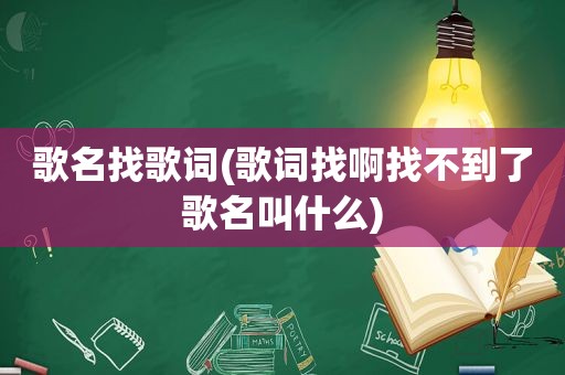 歌名找歌词(歌词找啊找不到了歌名叫什么)