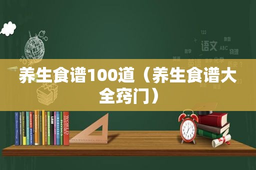 养生食谱100道（养生食谱大全窍门）