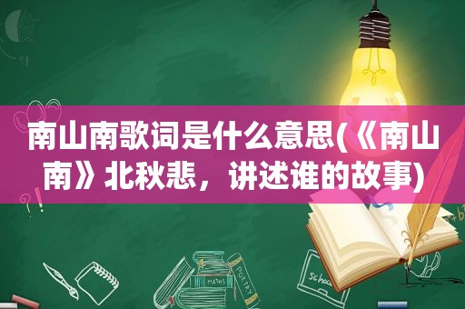 南山南歌词是什么意思(《南山南》北秋悲，讲述谁的故事)