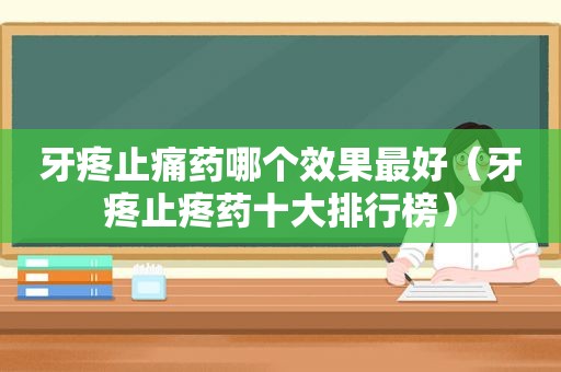 牙疼止痛药哪个效果最好（牙疼止疼药十大排行榜）