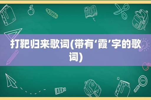 打靶归来歌词(带有‘霞’字的歌词)