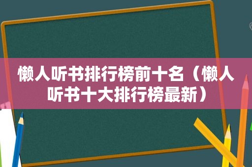 懒人听书排行榜前十名（懒人听书十大排行榜最新）