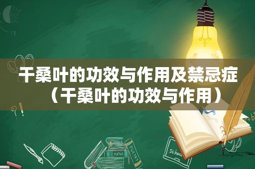 干桑叶的功效与作用及禁忌症（干桑叶的功效与作用）