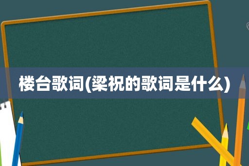 楼台歌词(梁祝的歌词是什么)