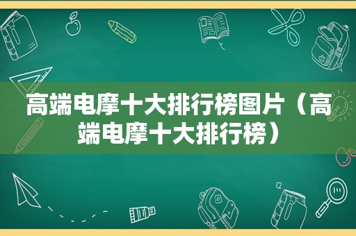 高端电摩十大排行榜图片（高端电摩十大排行榜）