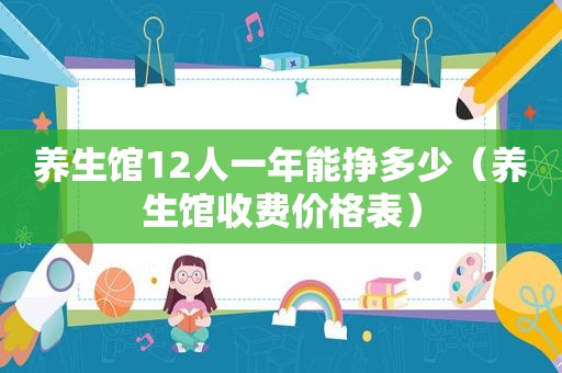 养生馆12人一年能挣多少（养生馆收费价格表）