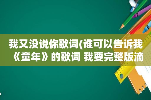 我又没说你歌词(谁可以告诉我《童年》的歌词 我要完整版滴)