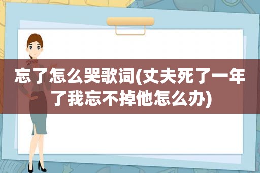 忘了怎么哭歌词(丈夫死了一年了我忘不掉他怎么办)