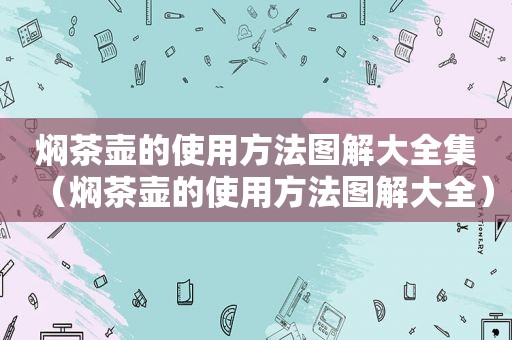 焖茶壶的使用方法图解大全集（焖茶壶的使用方法图解大全）