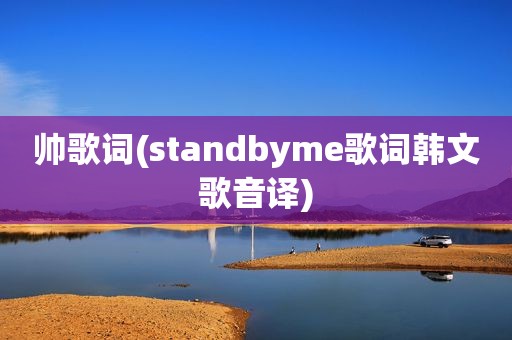 帅歌词(standbyme歌词韩文歌音译)