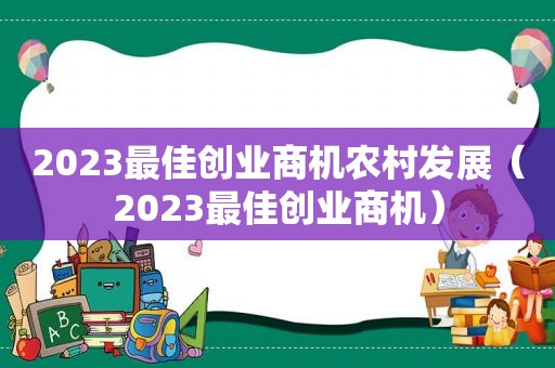 2023最佳创业商机农村发展（2023最佳创业商机）