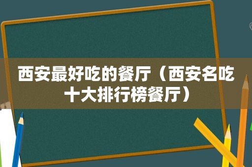 西安最好吃的餐厅（西安名吃十大排行榜餐厅）