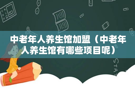 中老年人养生馆加盟（中老年人养生馆有哪些项目呢）  第1张