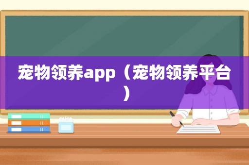 宠物领养app（宠物领养平台）