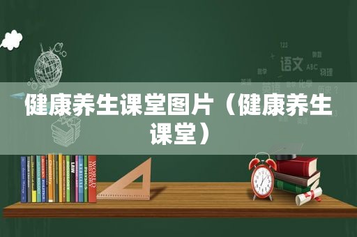 健康养生课堂图片（健康养生课堂）