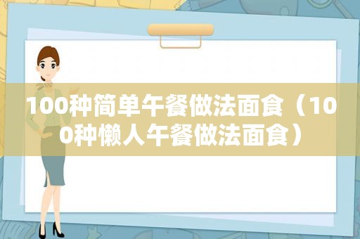 100种简单午餐做法面食（100种懒人午餐做法面食）