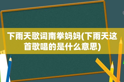 下雨天歌词南拳妈妈(下雨天这首歌唱的是什么意思)