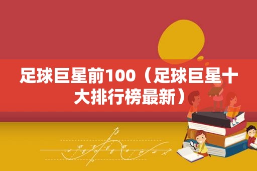 足球巨星前100（足球巨星十大排行榜最新）